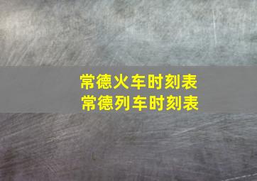 常德火车时刻表 常德列车时刻表